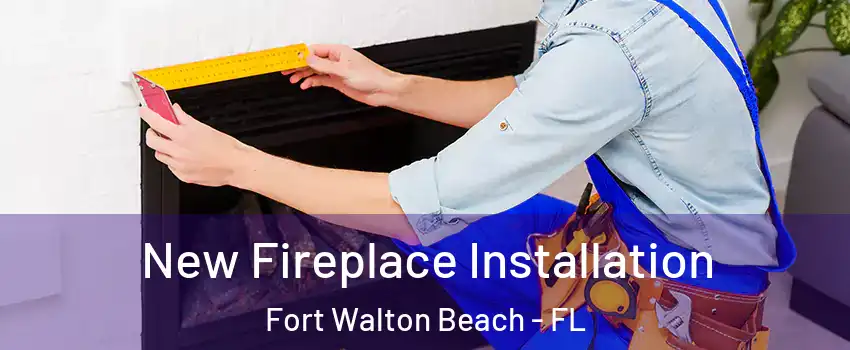 New Fireplace Installation Fort Walton Beach - FL