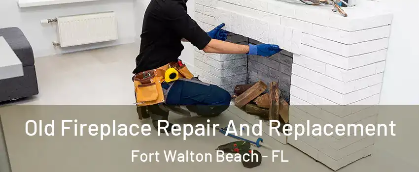  Old Fireplace Repair And Replacement Fort Walton Beach - FL