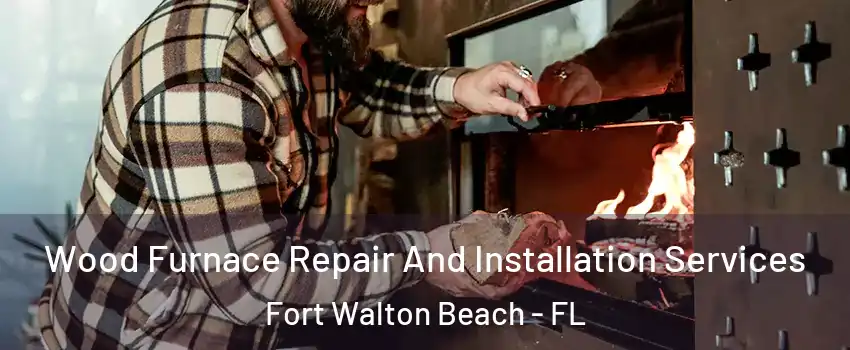  Wood Furnace Repair And Installation Services Fort Walton Beach - FL